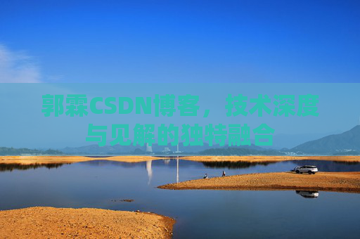 郭霖CSDN博客,技术深度与见解的独特融合 郭霖CSDN博客,技术深度与见解的独特融合