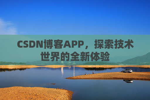 CSDN博客APP,探索技术世界的全新体验